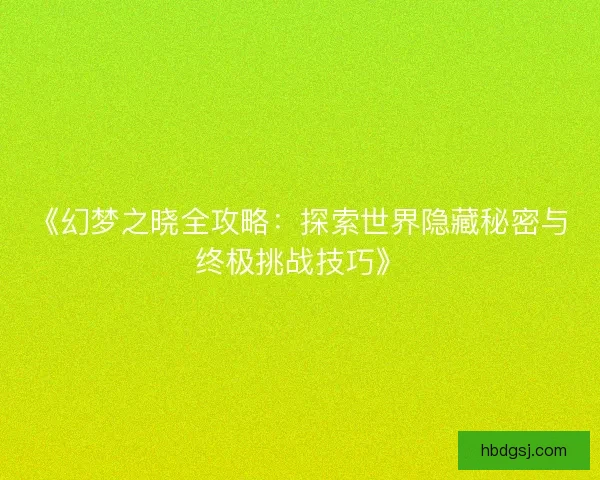 《幻梦之晓全攻略：探索世界隐藏秘密与终极挑战技巧》