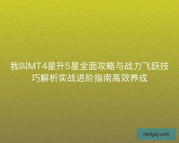 我叫MT4星升5星全面攻略与战力飞跃技巧解析实战进阶指南高效养成