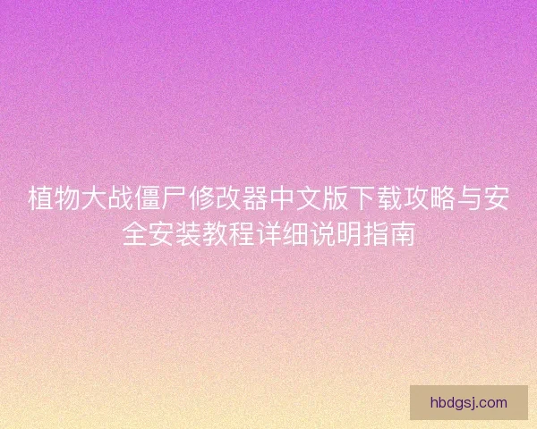 植物大战僵尸修改器中文版下载攻略与安全安装教程详细说明指南